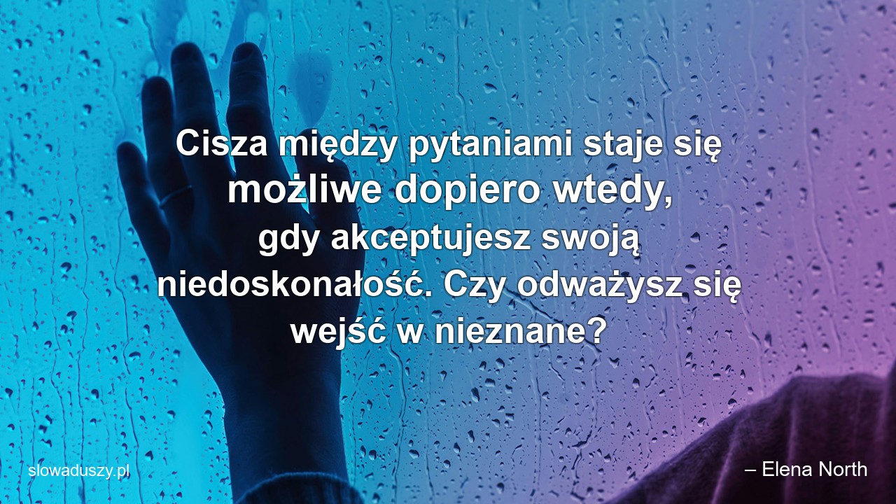Cisza między pytaniami staje się możliwe dopiero wtedy,  gdy akceptujesz swoją niedoskonałość. Czy odważysz się wejść w nieznane?