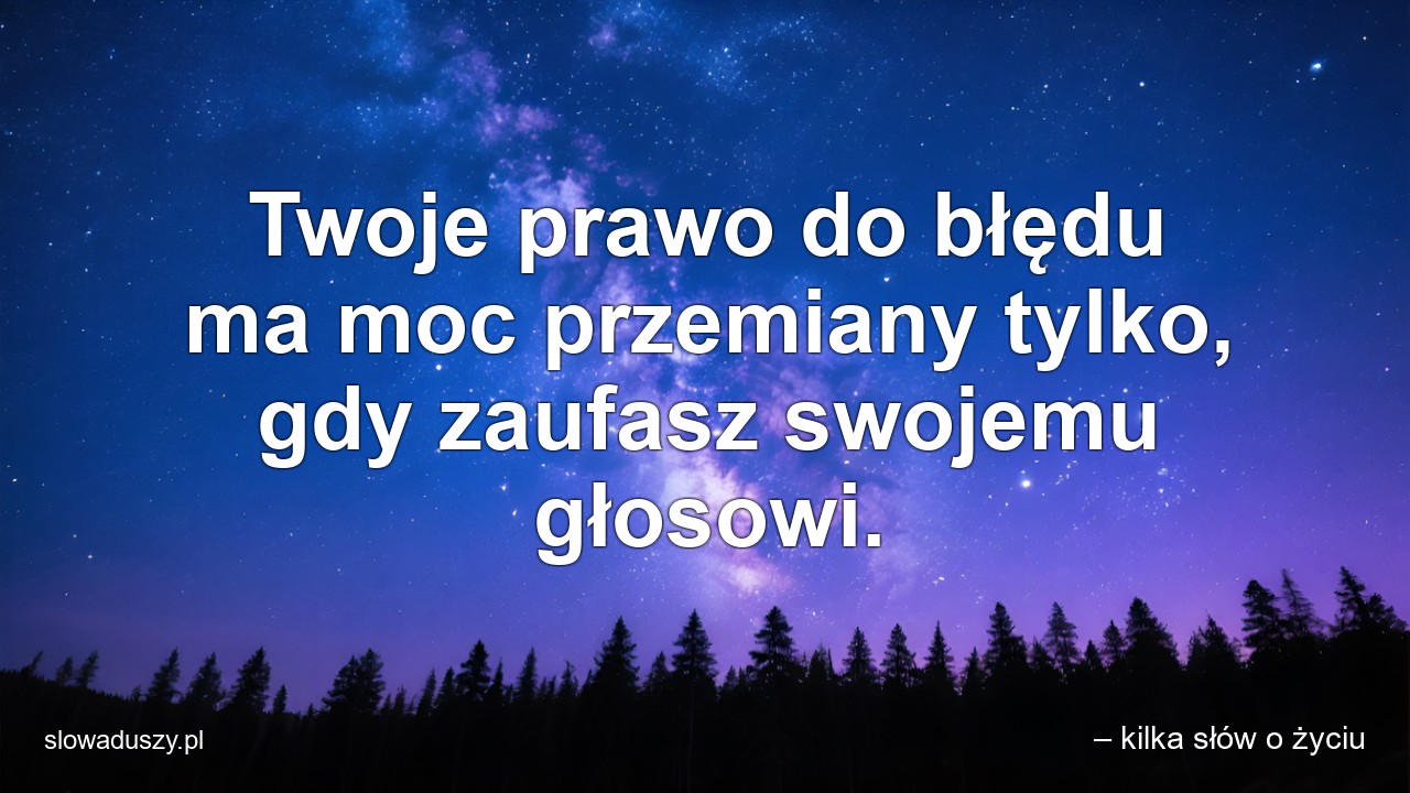 Twoje prawo do błędu ma moc przemiany tylko,  gdy zaufasz swojemu głosowi.