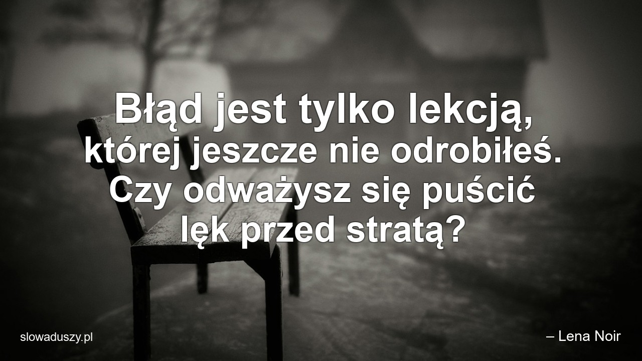 Błąd jest tylko lekcją,  której jeszcze nie odrobiłeś. Czy odważysz się puścić lęk przed stratą?