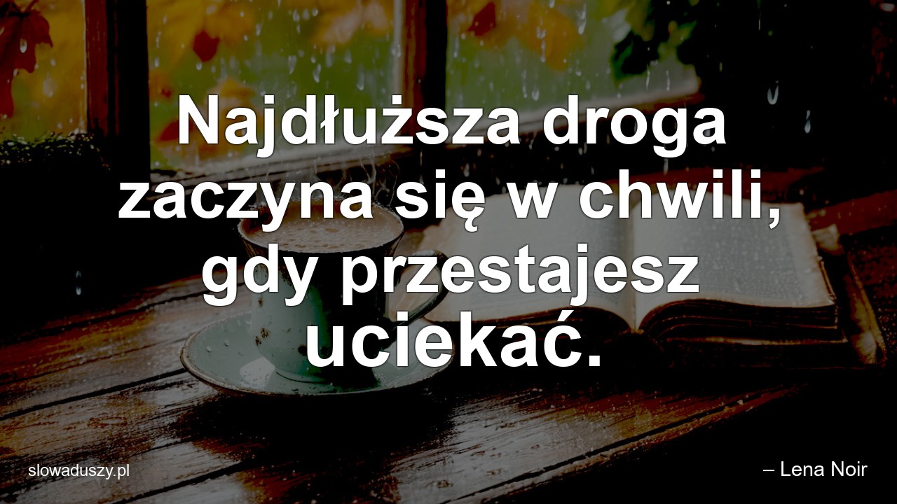 Najdłuższa droga zaczyna się w chwili,  gdy przestajesz uciekać. - – Lena Noir