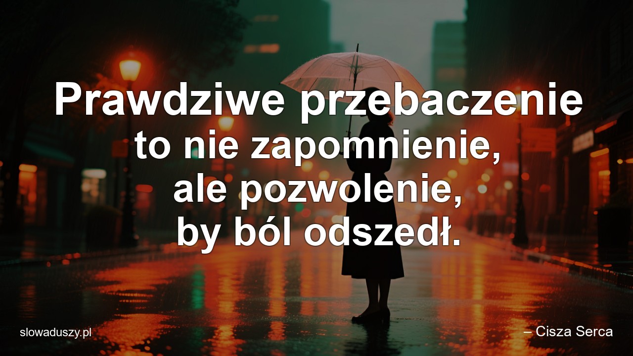 Prawdziwe przebaczenie to nie zapomnienie,  ale pozwolenie,  by ból odszedł. - – Cisza Serca