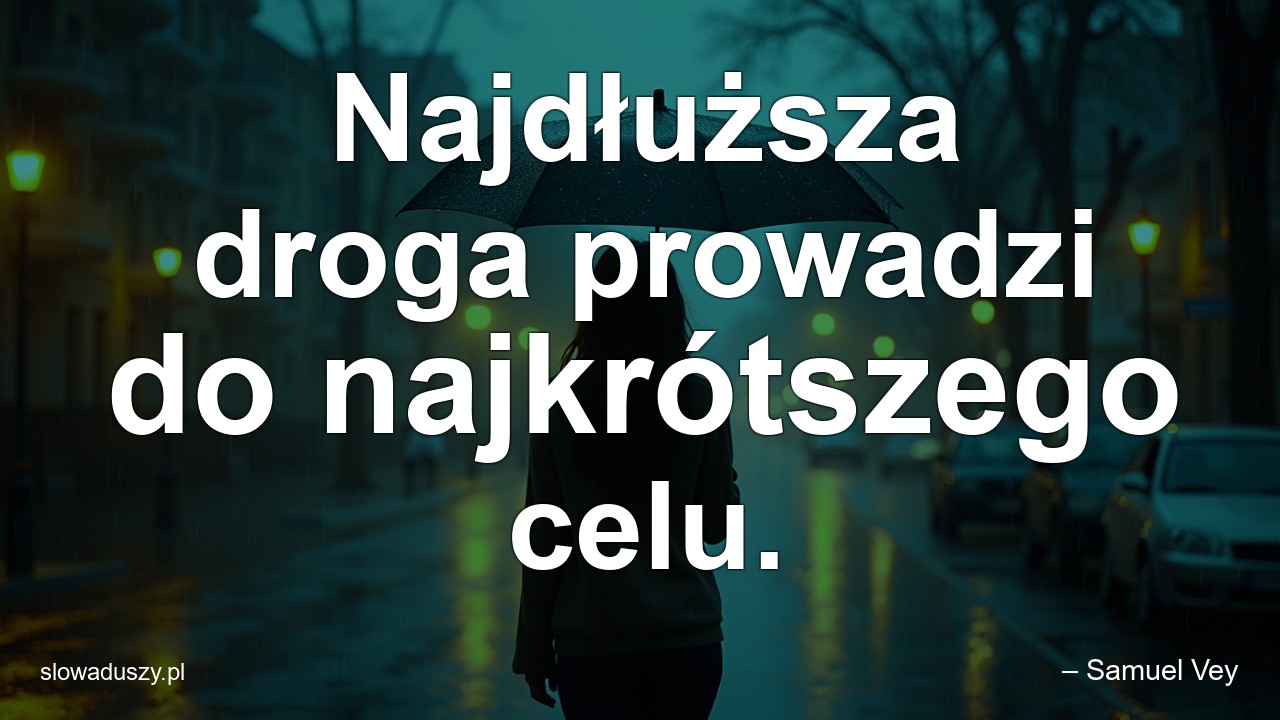Najdłuższa droga prowadzi do najkrótszego celu. - – Samuel Vey