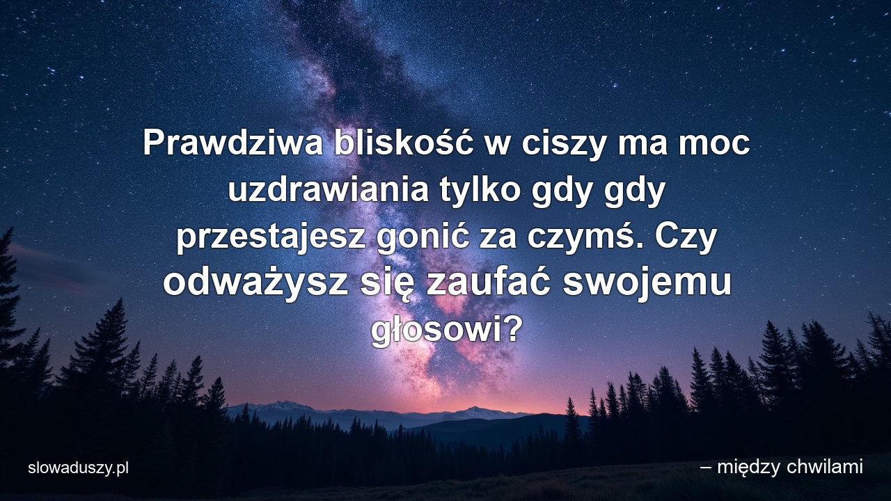 Prawdziwa bliskość w ciszy ma moc uzdrawiania tylko gdy gdy przestajesz gonić za czymś. Czy odważysz się zaufać swojemu głosowi? - – między chwilami