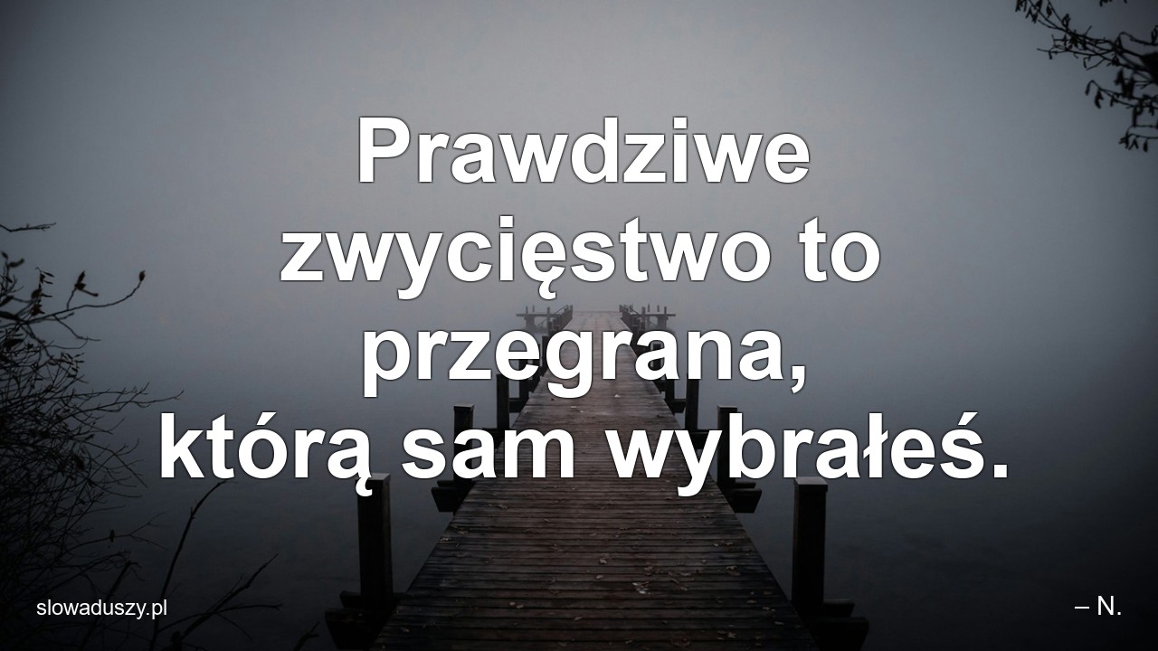 Prawdziwe zwycięstwo to przegrana,  którą sam wybrałeś. - – N.