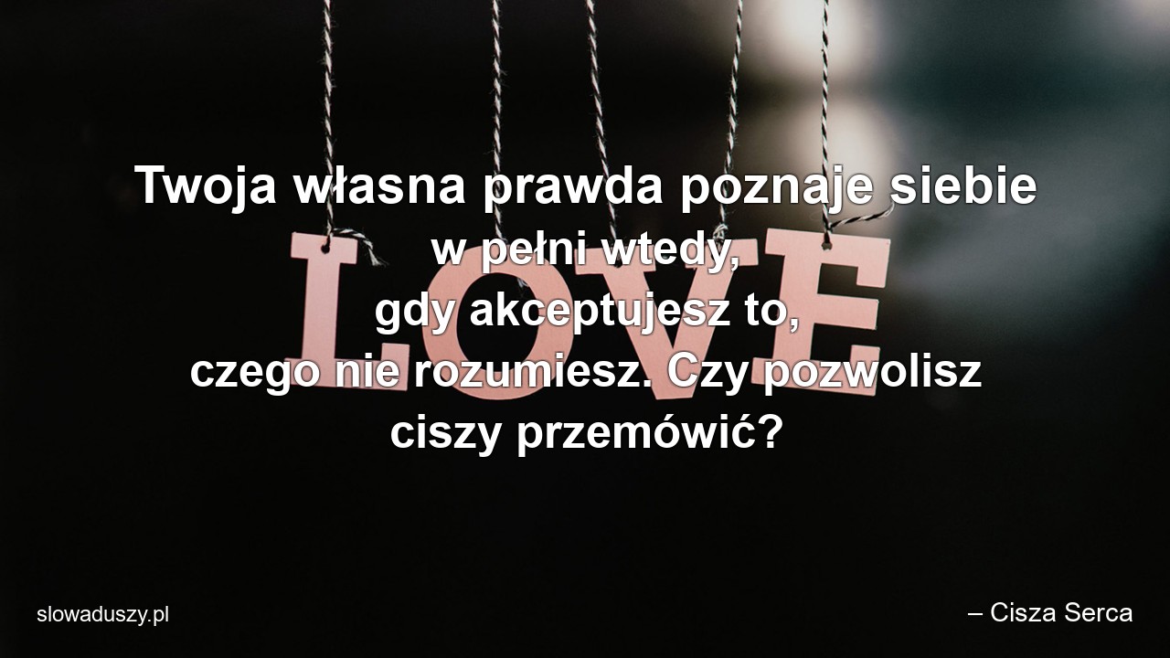 Twoja własna prawda poznaje siebie w pełni wtedy,  gdy akceptujesz to,  czego nie rozumiesz. Czy pozwolisz ciszy przemówić?