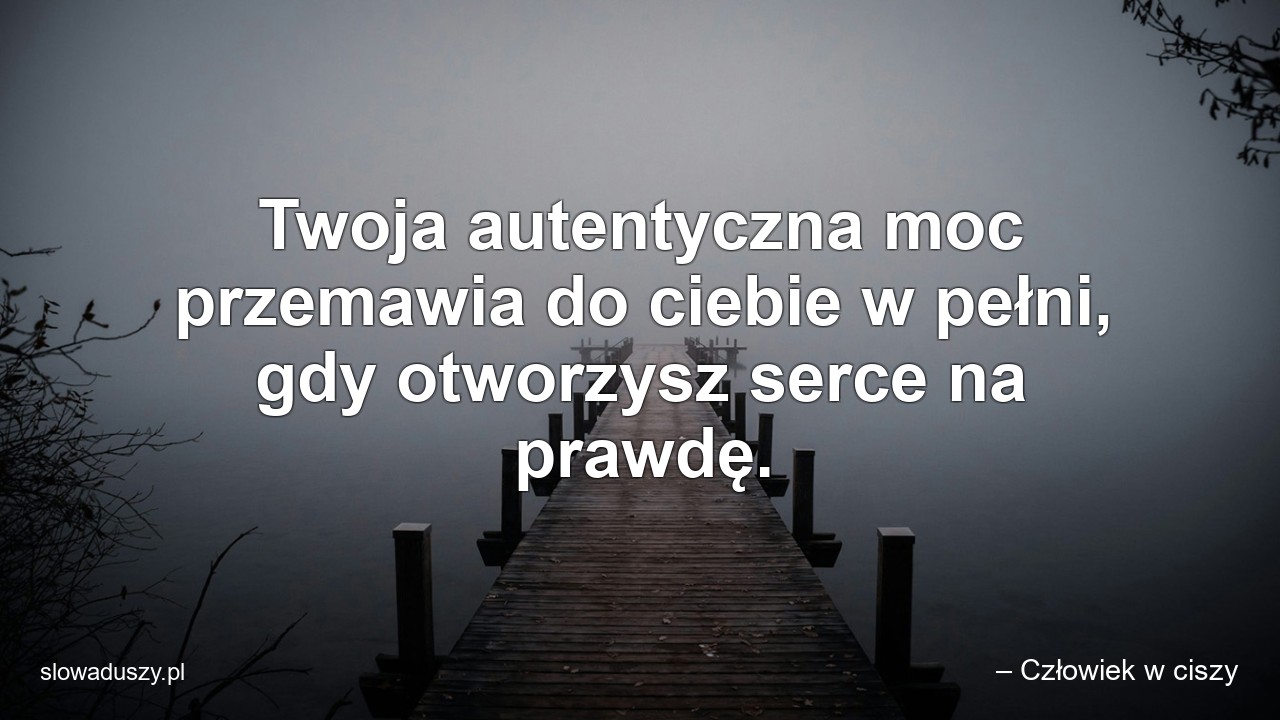 Twoja autentyczna moc przemawia do ciebie w pełni,  gdy otworzysz serce na prawdę.