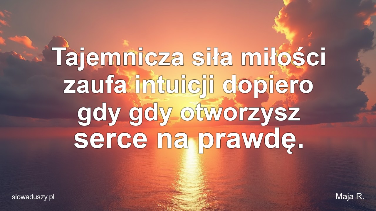 Tajemnicza siła miłości zaufa intuicji dopiero gdy gdy otworzysz serce na prawdę.