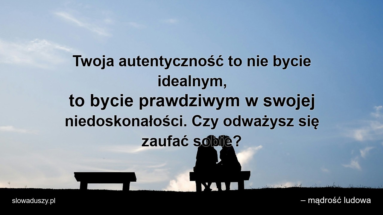 Twoja autentyczność to nie bycie idealnym,  to bycie prawdziwym w swojej niedoskonałości. Czy odważysz się zaufać sobie? - – mądrość ludowa