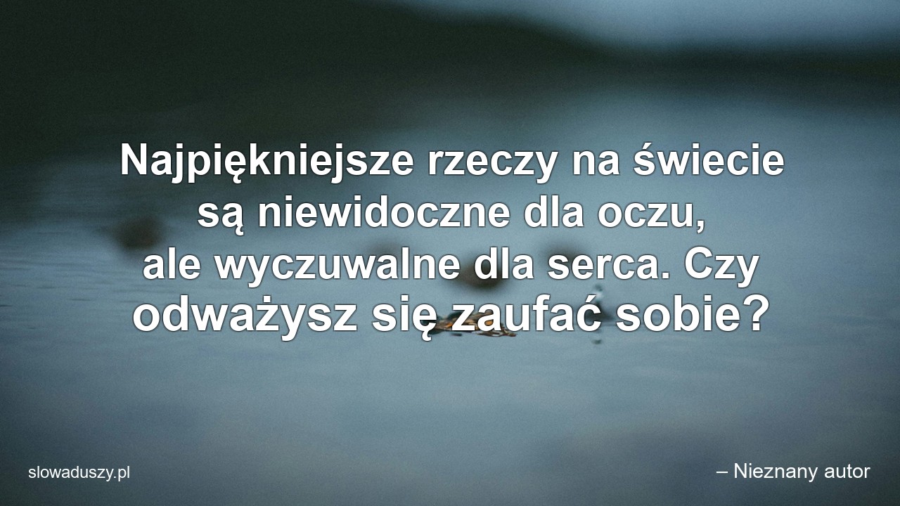 Najpiękniejsze rzeczy na świecie są niewidoczne dla oczu,  ale wyczuwalne dla serca. Czy odważysz się zaufać sobie? - – Nieznany autor