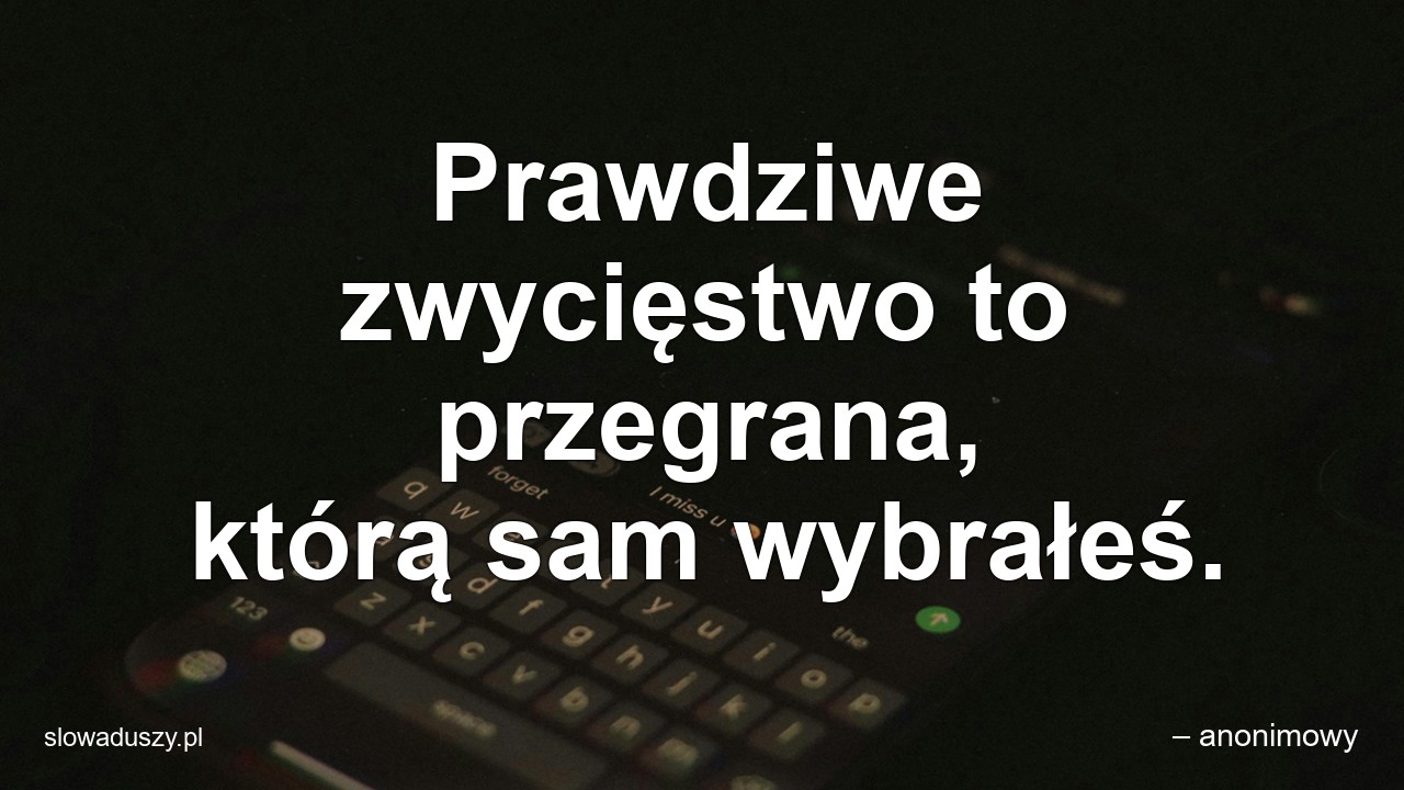 Prawdziwe zwycięstwo to przegrana,  którą sam wybrałeś.