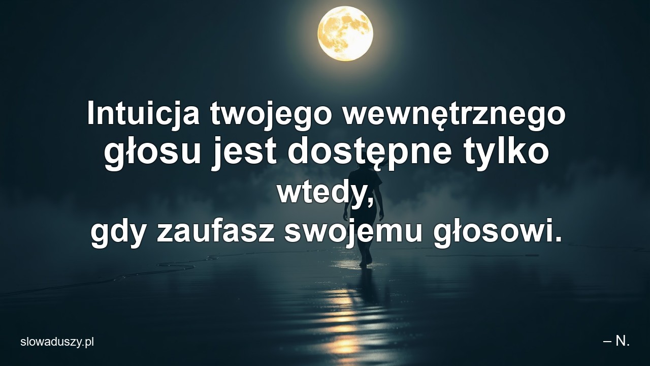 Intuicja twojego wewnętrznego głosu jest dostępne tylko wtedy,  gdy zaufasz swojemu głosowi.