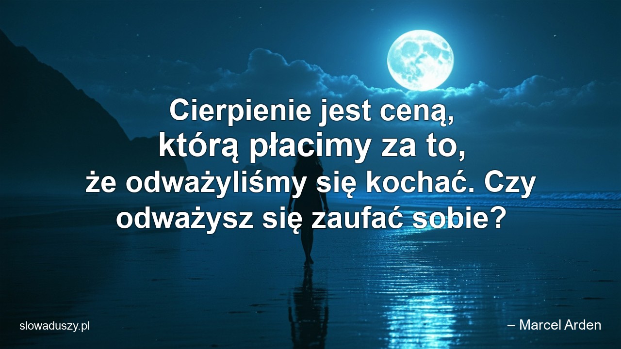 Cierpienie jest ceną,  którą płacimy za to,  że odważyliśmy się kochać. Czy odważysz się zaufać sobie?