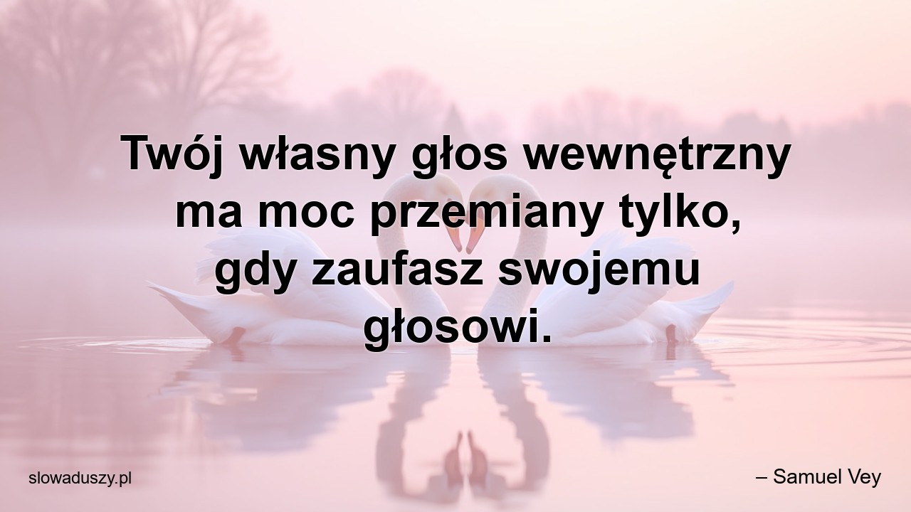 Twój własny głos wewnętrzny ma moc przemiany tylko,  gdy zaufasz swojemu głosowi.