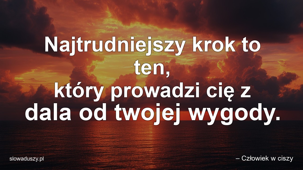 Najtrudniejszy krok to ten,  który prowadzi cię z dala od twojej wygody.