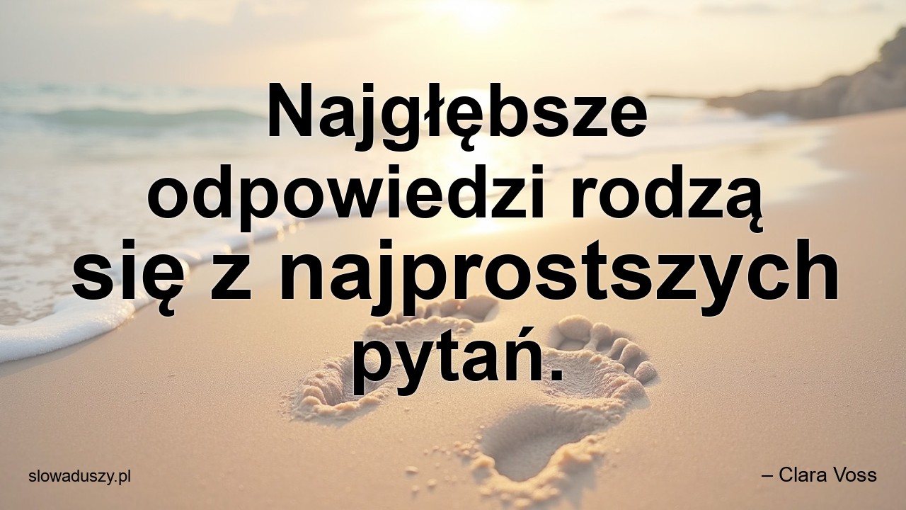 Najgłębsze odpowiedzi rodzą się z najprostszych pytań. - – Clara Voss