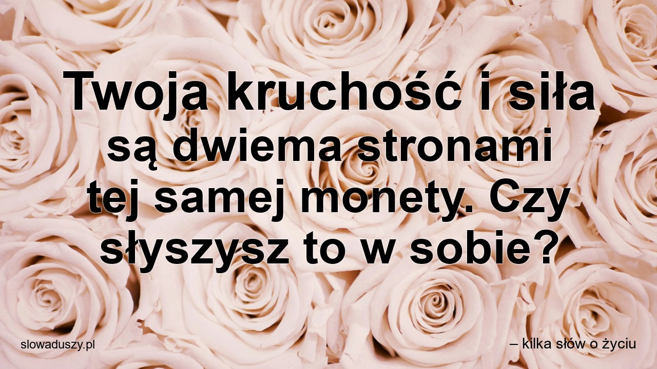 Twoja kruchość i siła są dwiema stronami tej samej monety. Czy słyszysz to w sobie? - – kilka słów o życiu