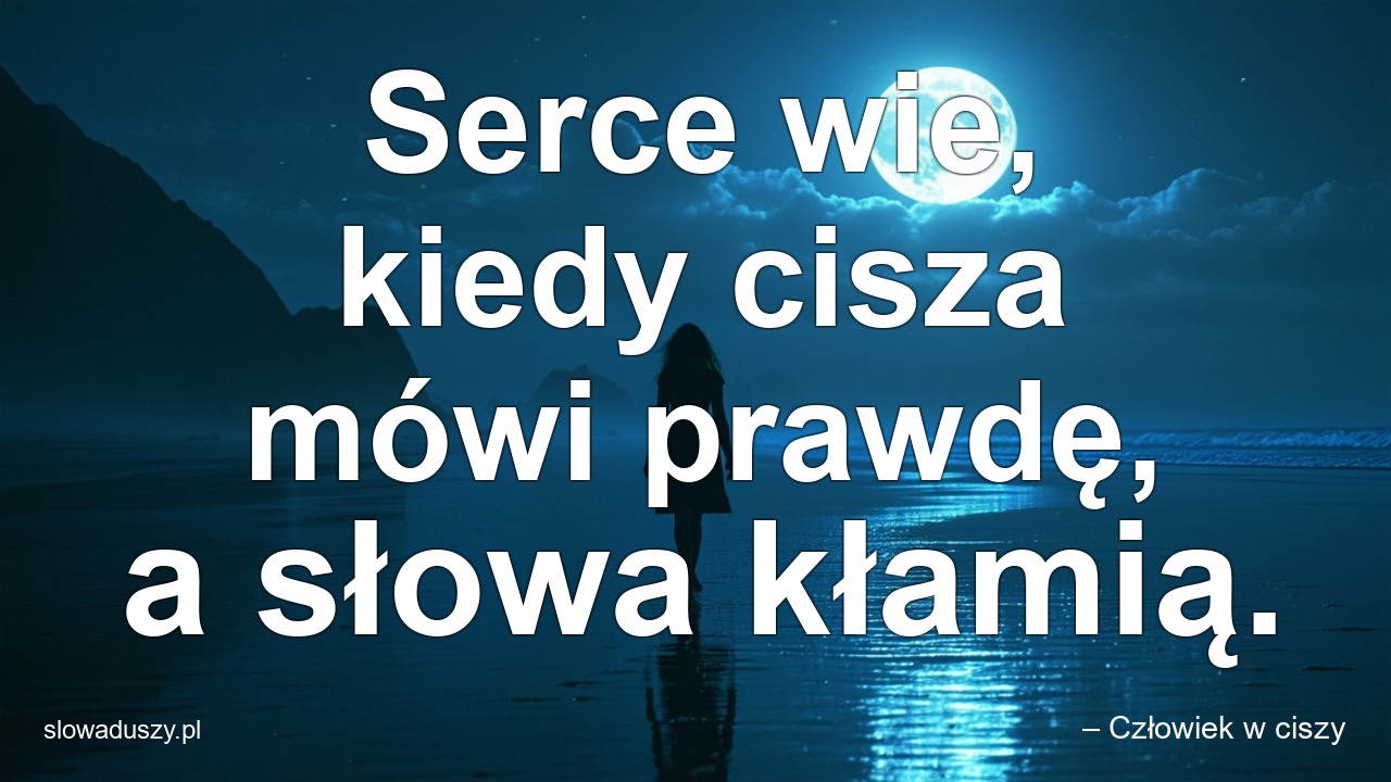 Serce wie,  kiedy cisza mówi prawdę,  a słowa kłamią.