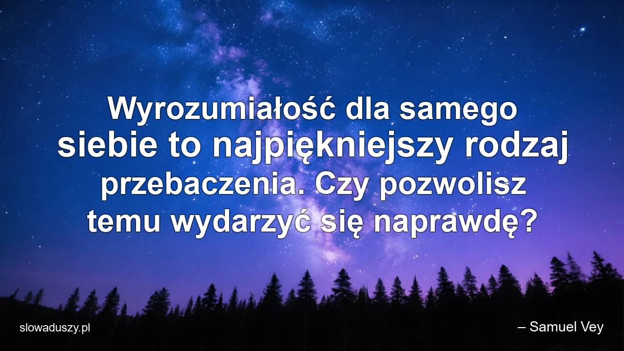 Wyrozumiałość dla samego siebie to najpiękniejszy rodzaj przebaczenia. Czy pozwolisz temu wydarzyć się naprawdę?