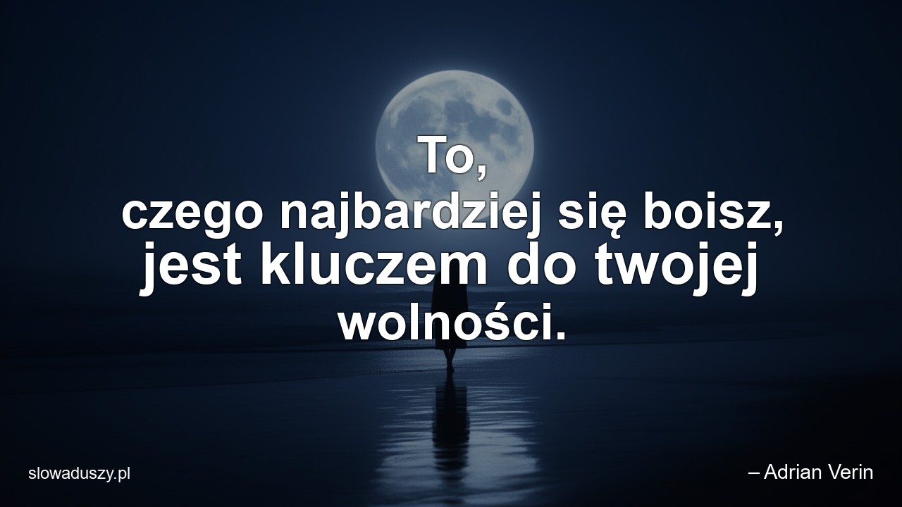 To,  czego najbardziej się boisz,  jest kluczem do twojej wolności.
