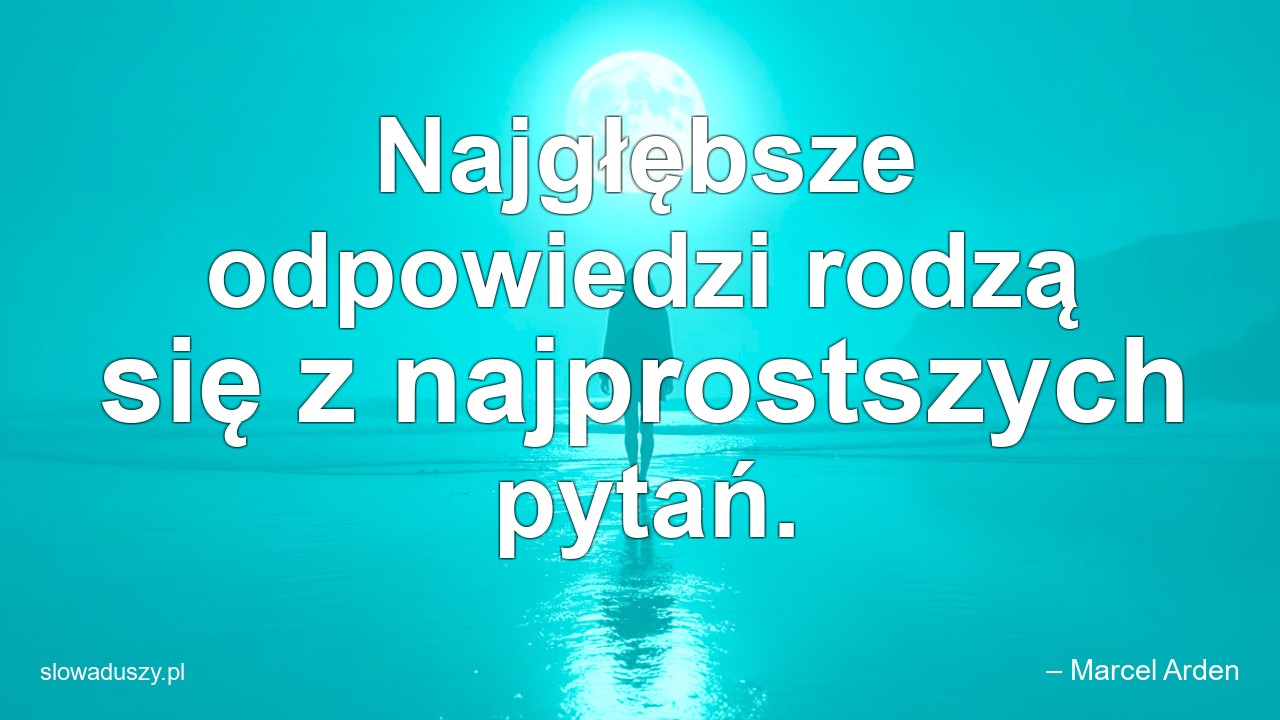 Najgłębsze odpowiedzi rodzą się z najprostszych pytań. - – Marcel Arden
