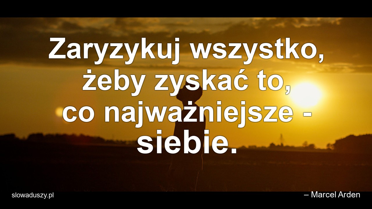Zaryzykuj wszystko,  żeby zyskać to,  co najważniejsze - siebie. - – Marcel Arden