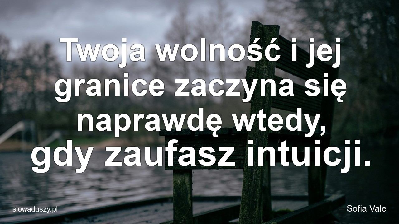 Twoja wolność i jej granice zaczyna się naprawdę wtedy,  gdy zaufasz intuicji. - – Sofia Vale