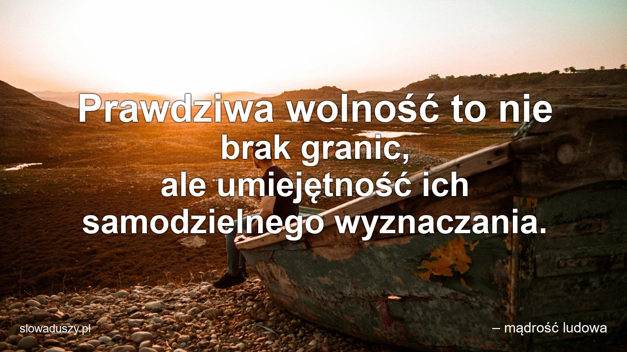 Prawdziwa wolność to nie brak granic,  ale umiejętność ich samodzielnego wyznaczania.