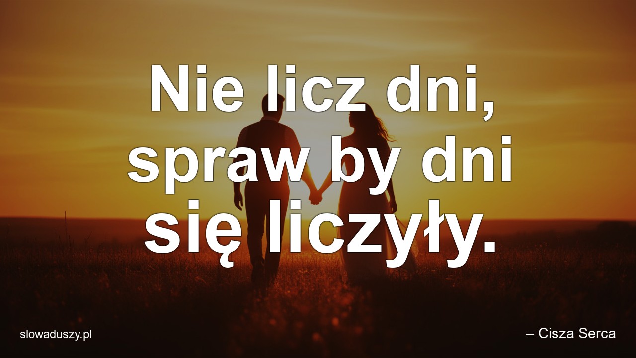 Nie licz dni,  spraw by dni się liczyły.