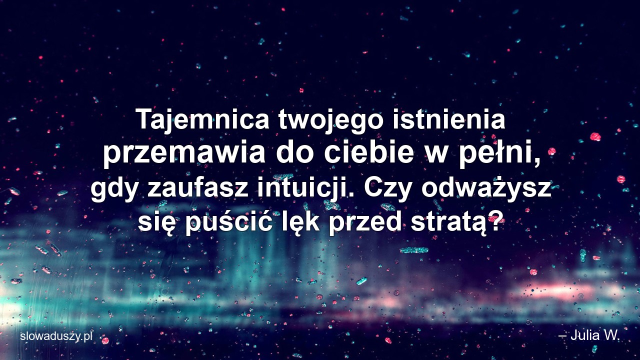 Tajemnica twojego istnienia przemawia do ciebie w pełni,  gdy zaufasz intuicji. Czy odważysz się puścić lęk przed stratą?