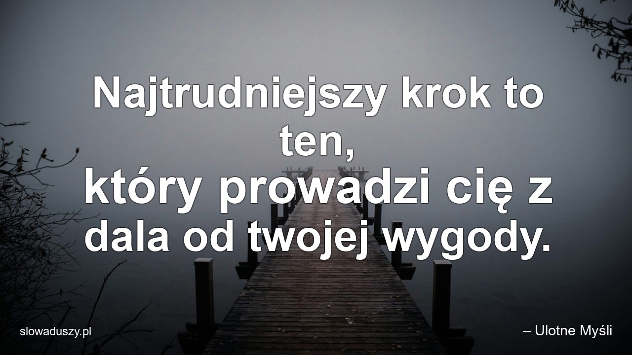 Najtrudniejszy krok to ten,  który prowadzi cię z dala od twojej wygody.