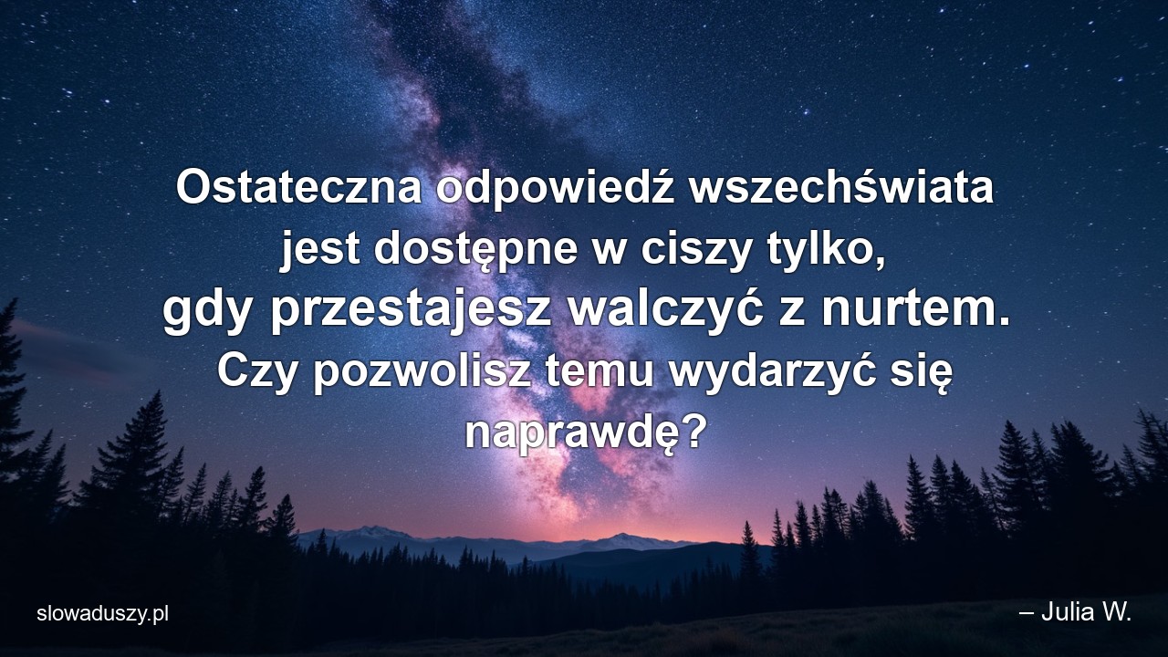 Ostateczna odpowiedź wszechświata jest dostępne w ciszy tylko,  gdy przestajesz walczyć z nurtem. Czy pozwolisz temu wydarzyć się naprawdę?
