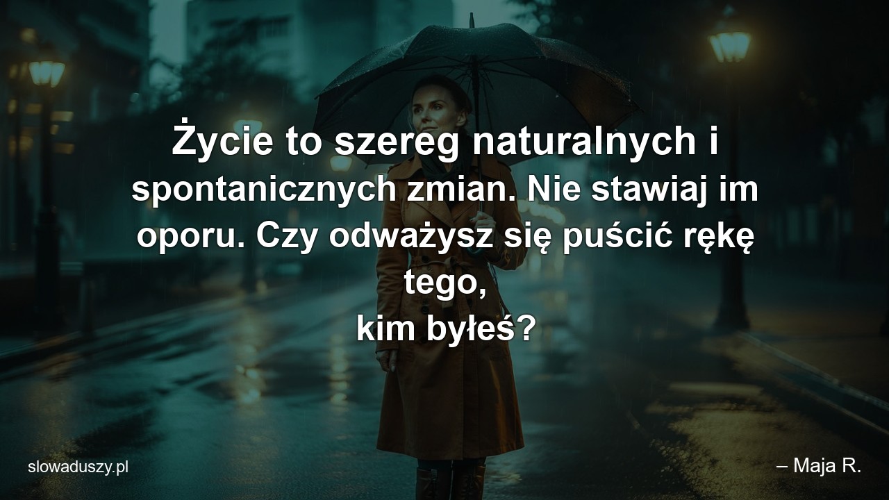 Życie to szereg naturalnych i spontanicznych zmian. Nie stawiaj im oporu. Czy odważysz się puścić rękę tego,  kim byłeś?
