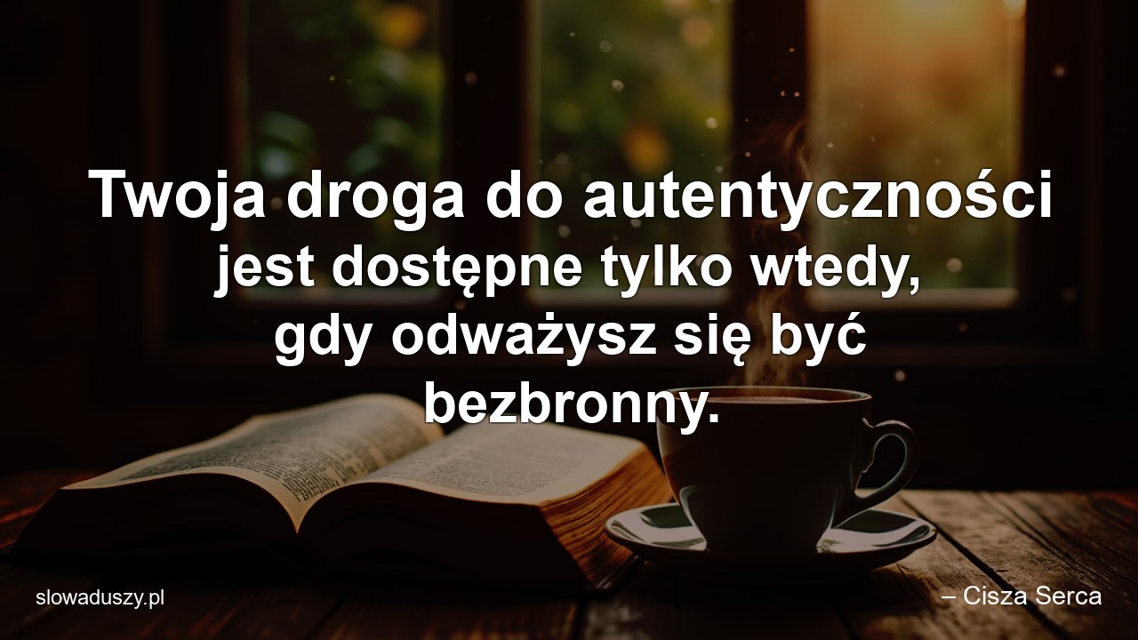 Twoja droga do autentyczności jest dostępne tylko wtedy,  gdy odważysz się być bezbronny. - – Cisza Serca