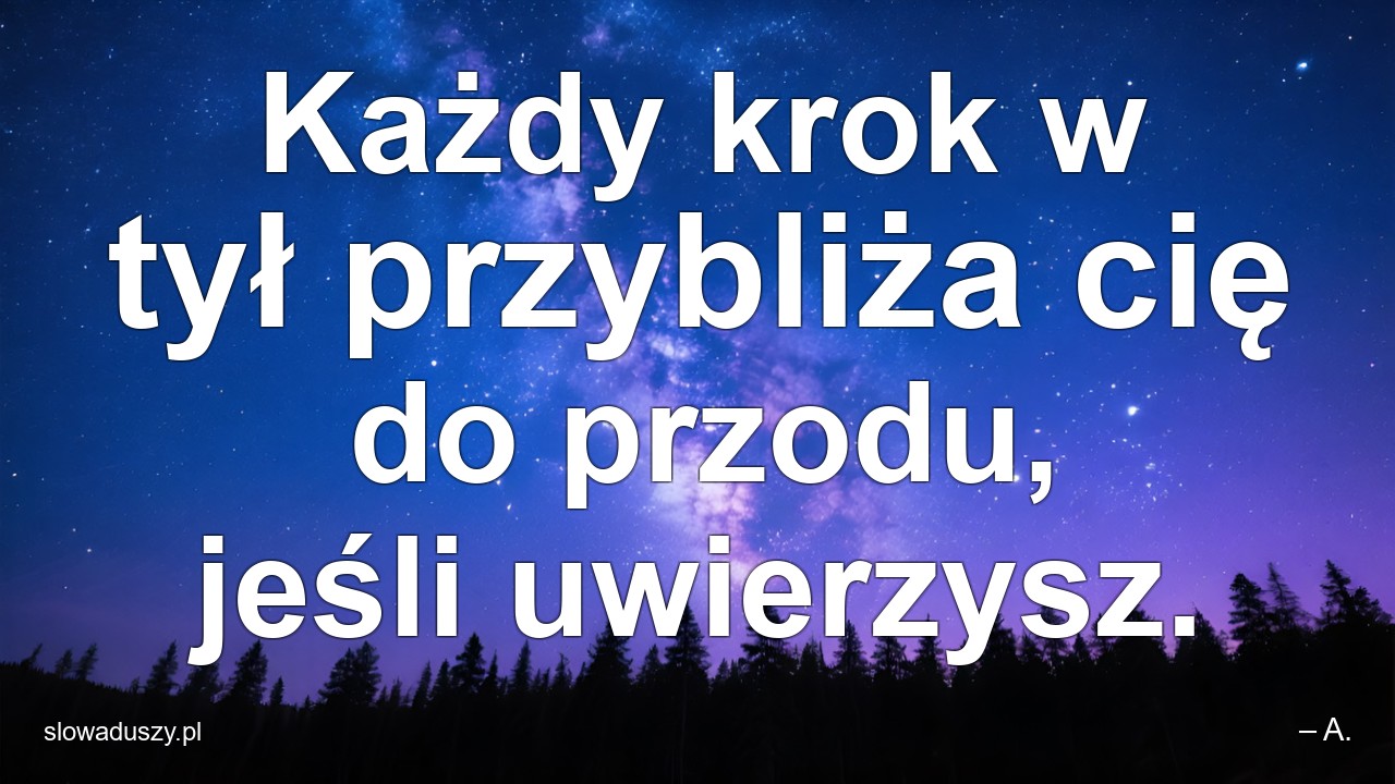 Każdy krok w tył przybliża cię do przodu,  jeśli uwierzysz. - – A.