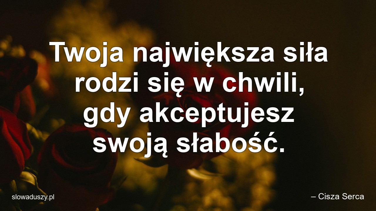 Twoja największa siła rodzi się w chwili,  gdy akceptujesz swoją słabość. - – Cisza Serca