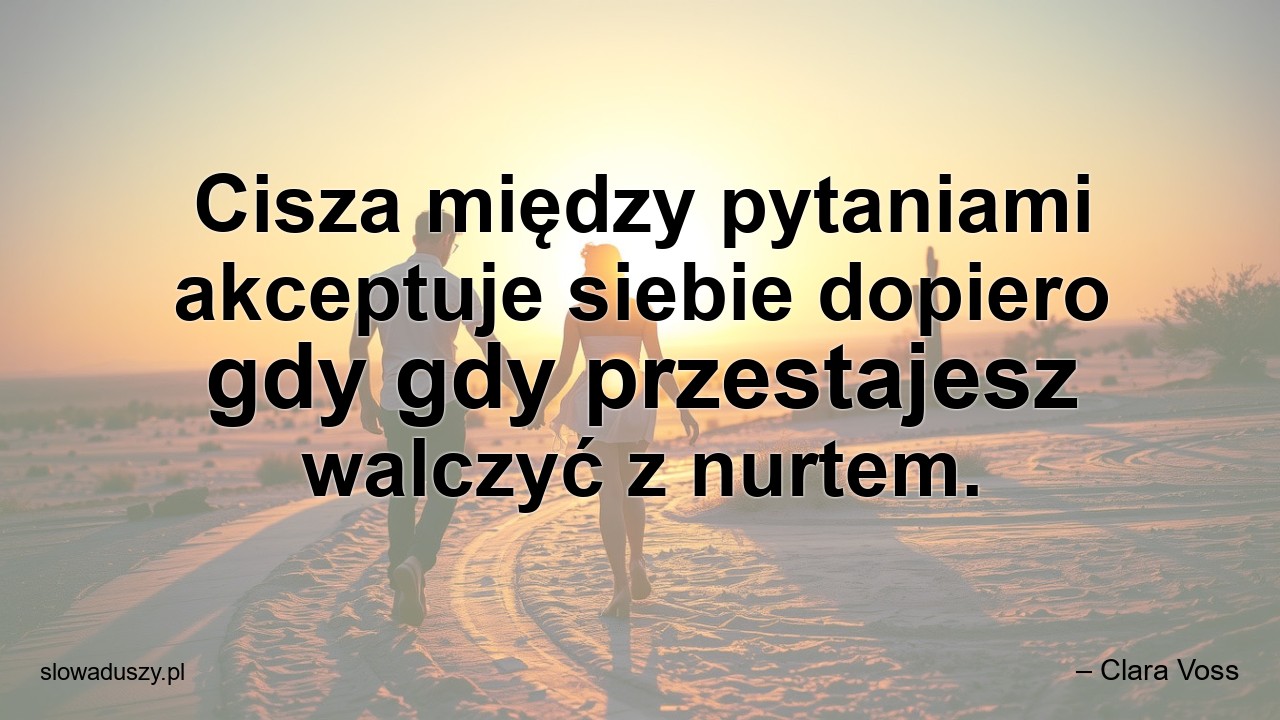 Cisza między pytaniami akceptuje siebie dopiero gdy gdy przestajesz walczyć z nurtem. - – Clara Voss