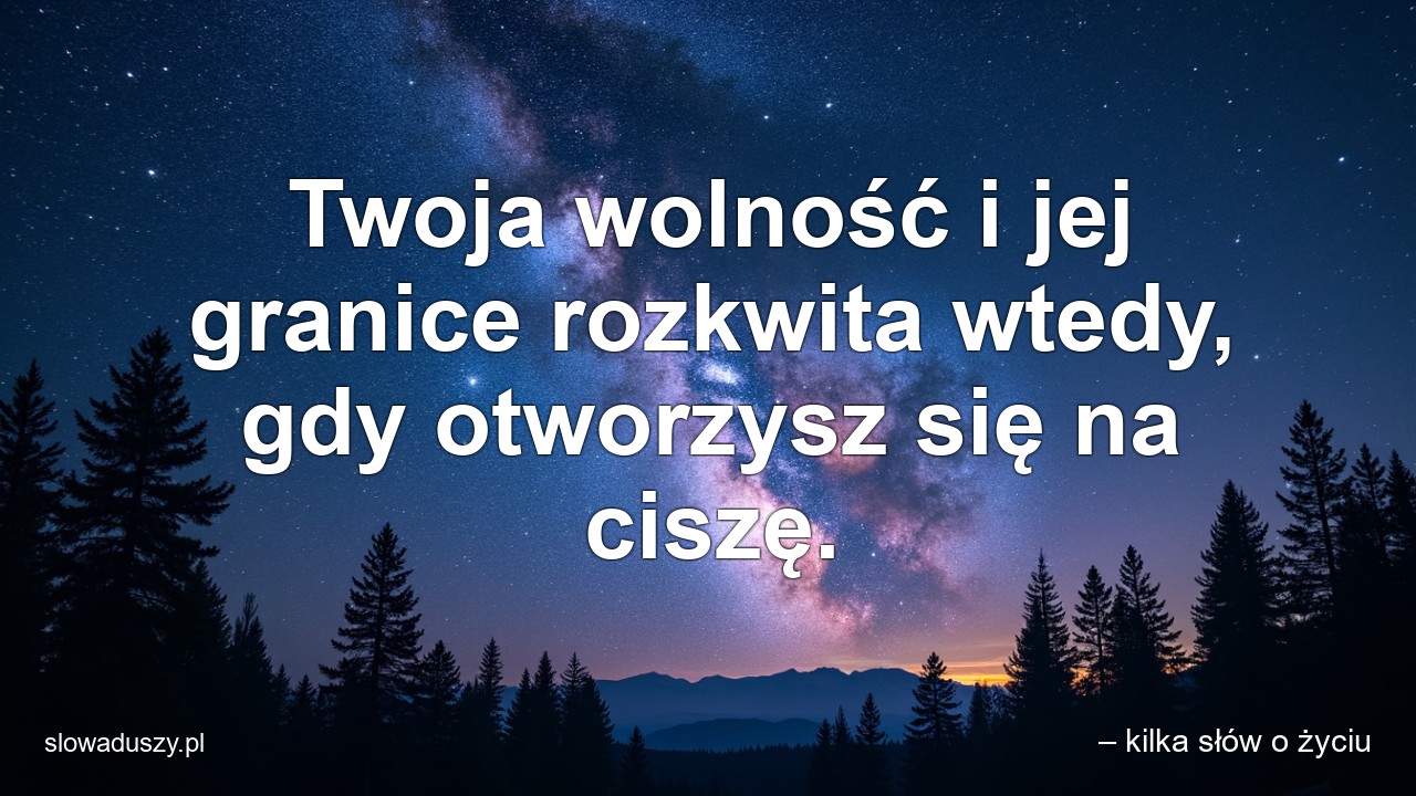 Twoja wolność i jej granice rozkwita wtedy,  gdy otworzysz się na ciszę.