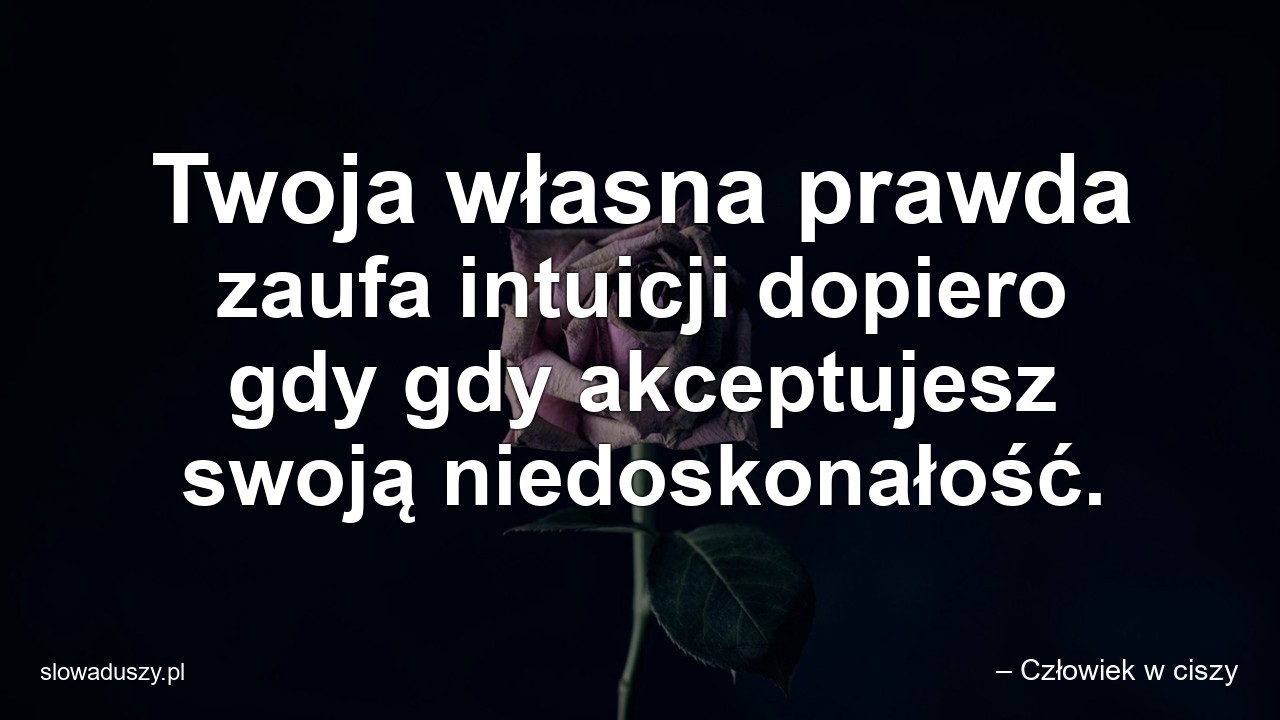 Twoja własna prawda zaufa intuicji dopiero gdy gdy akceptujesz swoją niedoskonałość.