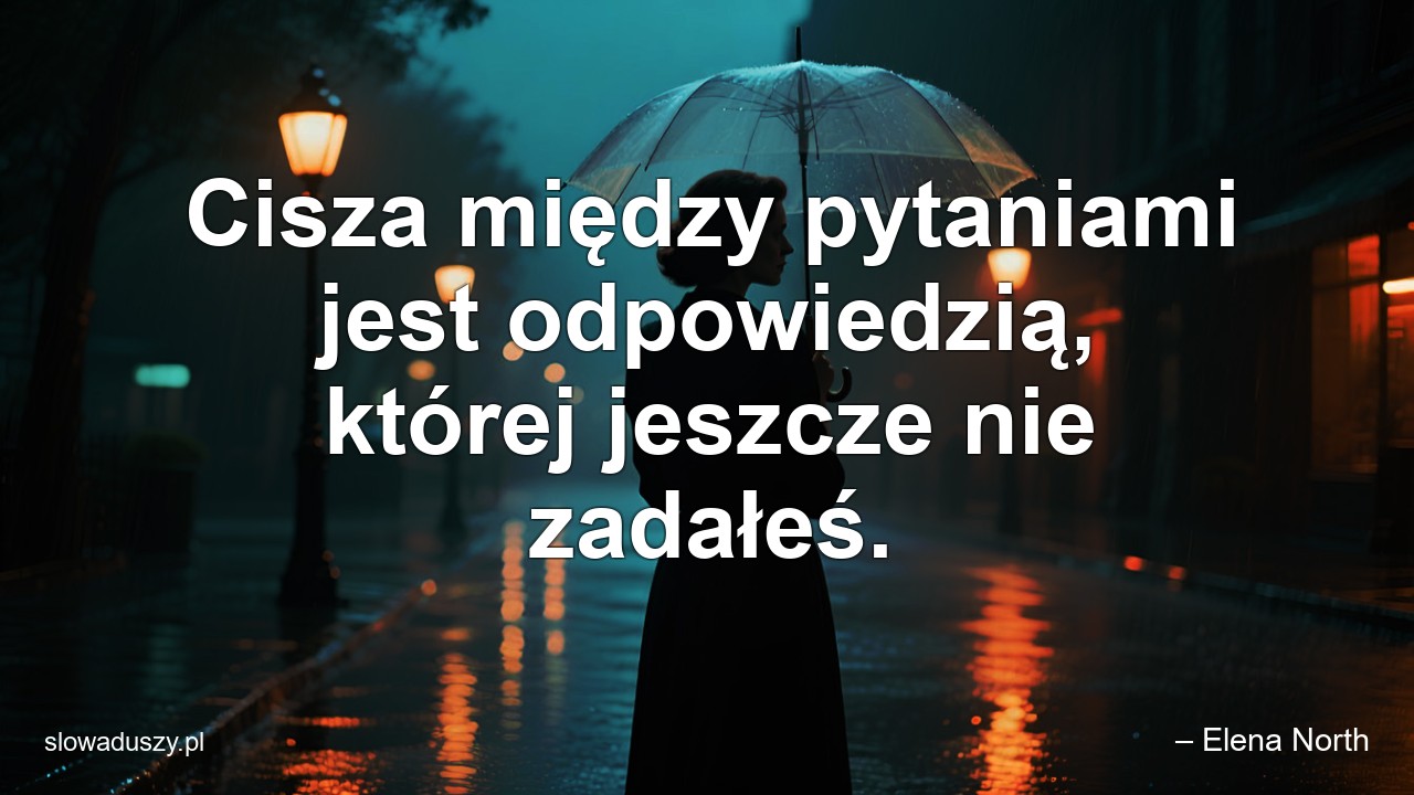 Cisza między pytaniami jest odpowiedzią,  której jeszcze nie zadałeś. - – Elena North