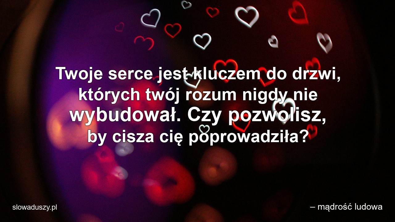 Twoje serce jest kluczem do drzwi,  których twój rozum nigdy nie wybudował. Czy pozwolisz,  by cisza cię poprowadziła? - – mądrość ludowa
