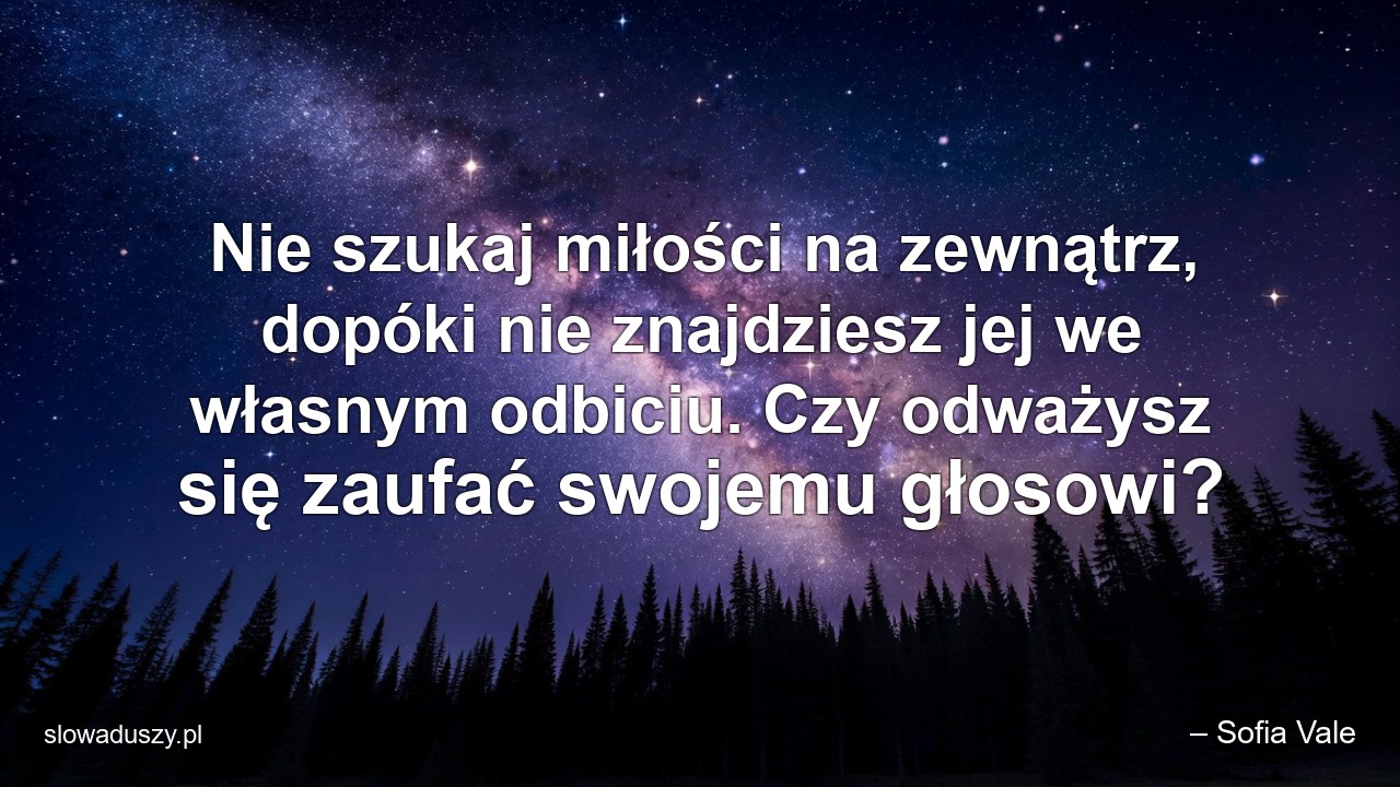 Nie szukaj miłości na zewnątrz,  dopóki nie znajdziesz jej we własnym odbiciu. Czy odważysz się zaufać swojemu głosowi? - – Sofia Vale