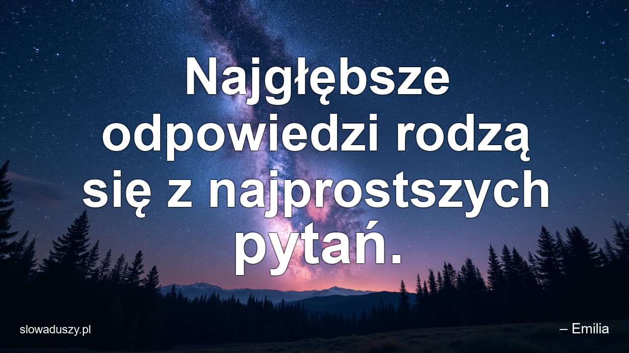 Najgłębsze odpowiedzi rodzą się z najprostszych pytań. - – Emilia