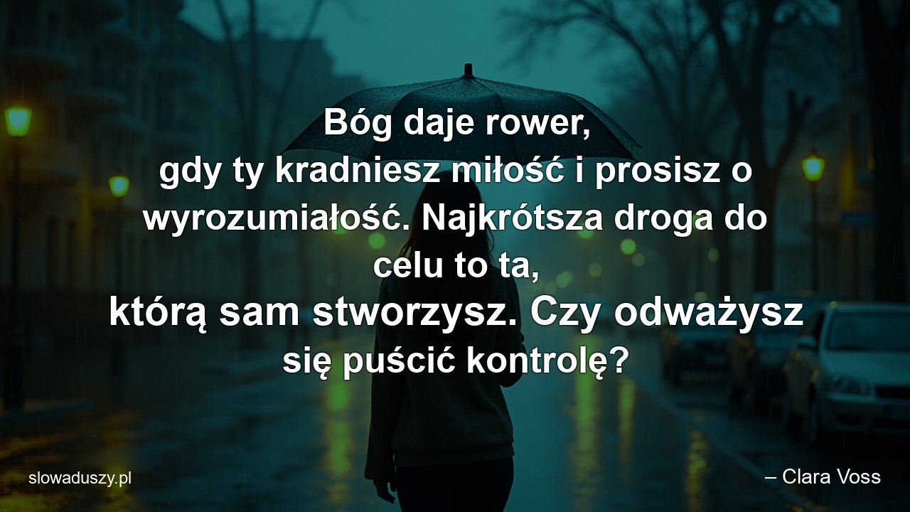 Bóg daje rower,  gdy ty kradniesz miłość i prosisz o wyrozumiałość. Najkrótsza droga do celu to ta,  którą sam stworzysz. Czy odważysz się puścić kontrolę? - – Clara Voss