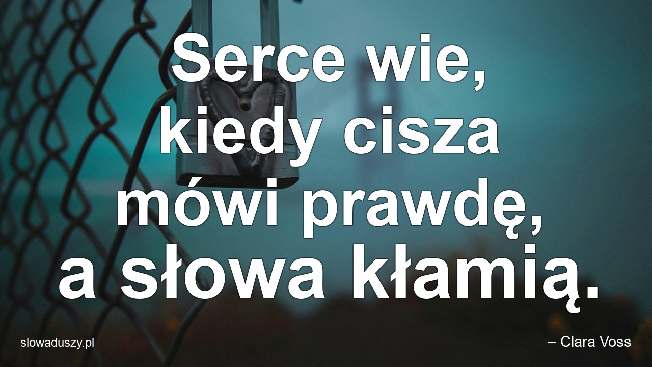 Serce wie,  kiedy cisza mówi prawdę,  a słowa kłamią. - – Clara Voss