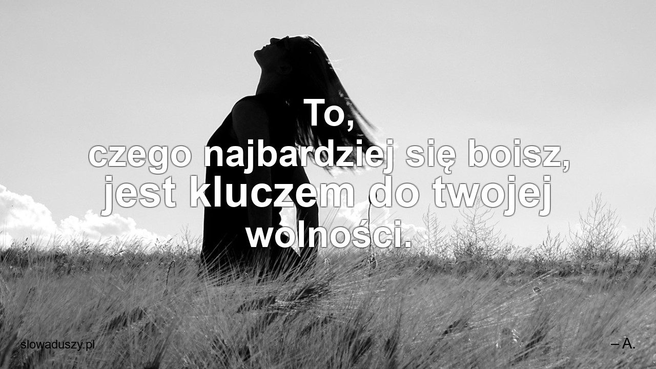 To,  czego najbardziej się boisz,  jest kluczem do twojej wolności.