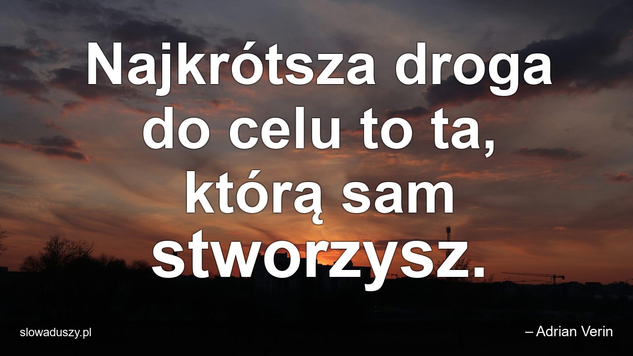 Najkrótsza droga do celu to ta,  którą sam stworzysz. - – Adrian Verin