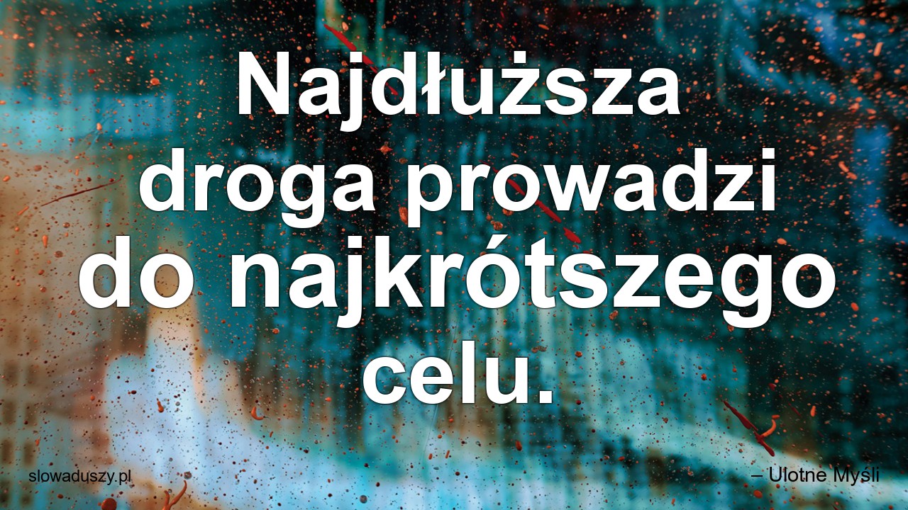 Najdłuższa droga prowadzi do najkrótszego celu.