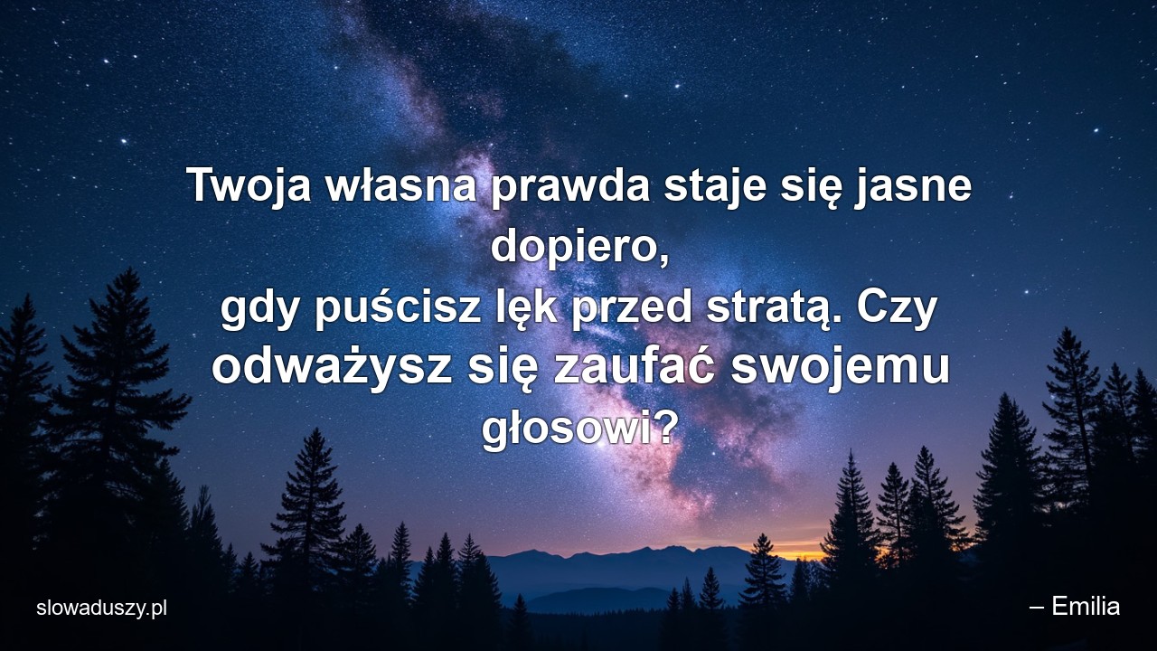 Twoja własna prawda staje się jasne dopiero,  gdy puścisz lęk przed stratą. Czy odważysz się zaufać swojemu głosowi? - – Emilia