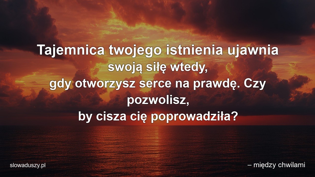 Tajemnica twojego istnienia ujawnia swoją siłę wtedy,  gdy otworzysz serce na prawdę. Czy pozwolisz,  by cisza cię poprowadziła? - – między chwilami