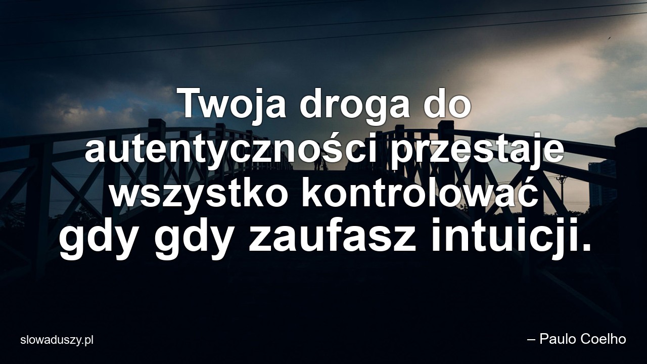 Twoja droga do autentyczności przestaje wszystko kontrolować gdy gdy zaufasz intuicji. - – Paulo Coelho